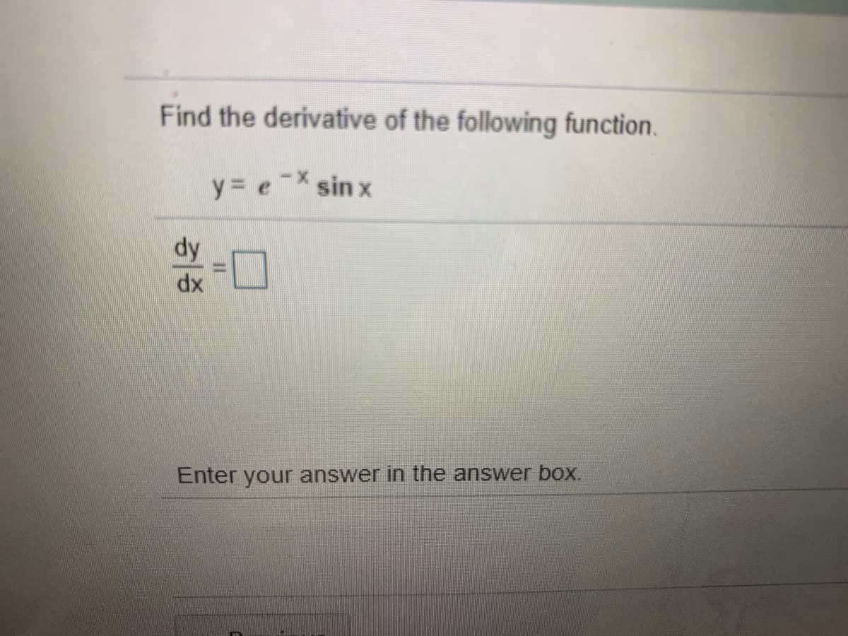 Find the derivative of the following function.
y= e
sin x
dx
Enter your answer in the answer box.
