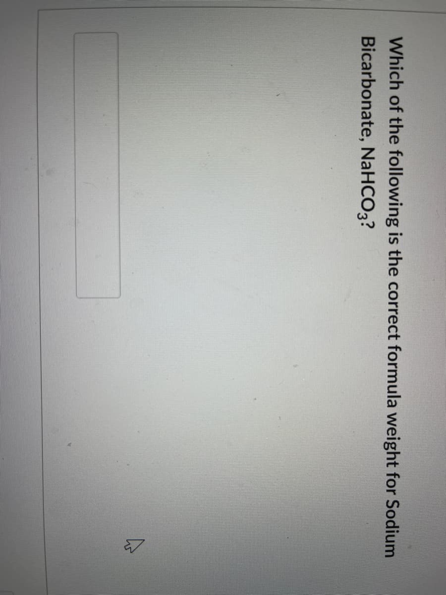 Which of the following is the correct formula weight for Sodium
Bicarbonate, NaHCO3?
