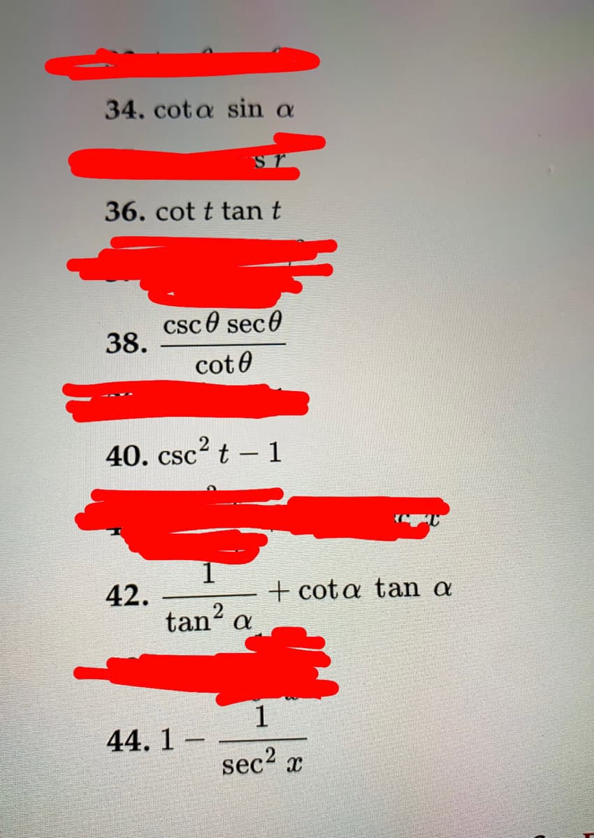 34. cot a sin a
36. cot t tan t
csc 0 sec0
38.
cot 0
40. csc t - 1
+ cota tan a
42.
tan' a
44. 1 –
sec2 x
