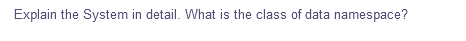 Explain the System in detail. What is the class of data namespace?
