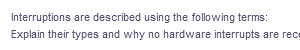 Interruptions are described using the following terms:
Explain their types and why no hardware interrupts are rece
