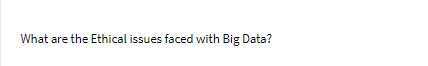 What are the Ethical issues faced with Big Data?
