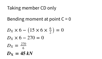 Taking member CD only
Bending moment at point C = 0
Dx x 6 – (15 x 6 x ;) = 0
Dx x 6 – 270 = 0
Dx =
270
6
Dx = 45 kN
