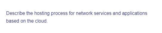 Describe the hosting process for network services and applications
based on the cloud.