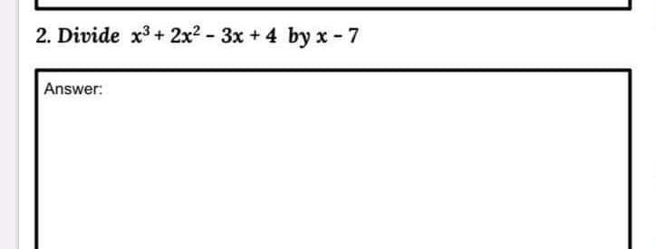 2. Divide x3 + 2x2 - 3x + 4 by x - 7
Answer:
