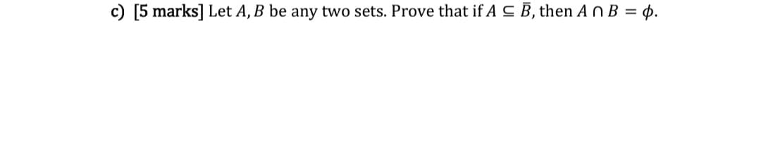 c) [5 marks] Let A, B be any two sets. Prove that if A C B, then An B = 4.
