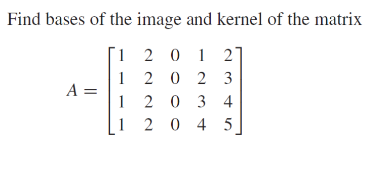 Find bases of the image and kernel of the matrix
1
1
1
A =
201 2
2 0 2 3
2034
204 5