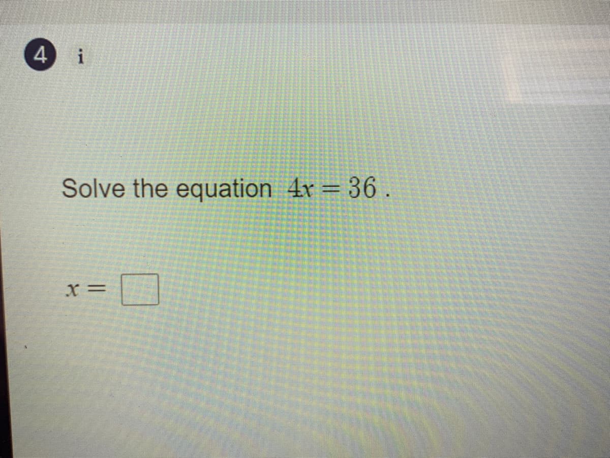 4
i
Solve the equation 4x = 36.
