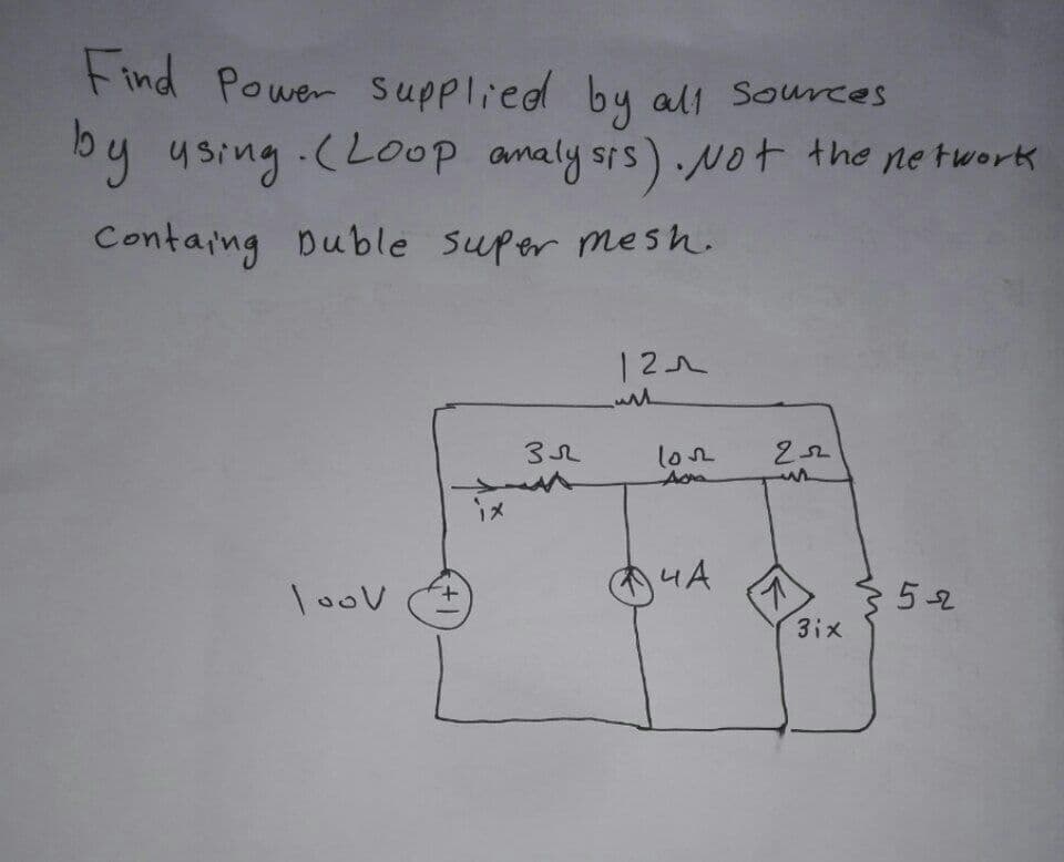 Find Power supplied by all sources
by using. (Loop analysis). Not the network
Containg Duble super mesh.
121
3R2
22
loov
ix
10v2
Ada
4A
3ix
5-2