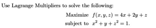 Use Lagrange Multipliers to solve the following:
Maximize f(, y, z) = 4x + 2y + z
subject to r + y + z² = 1.
