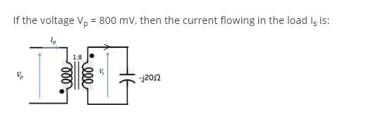 If the voltage V, = 800 mV, then the current flowing in the load I, is:
1:8
-j202
ll
ll
