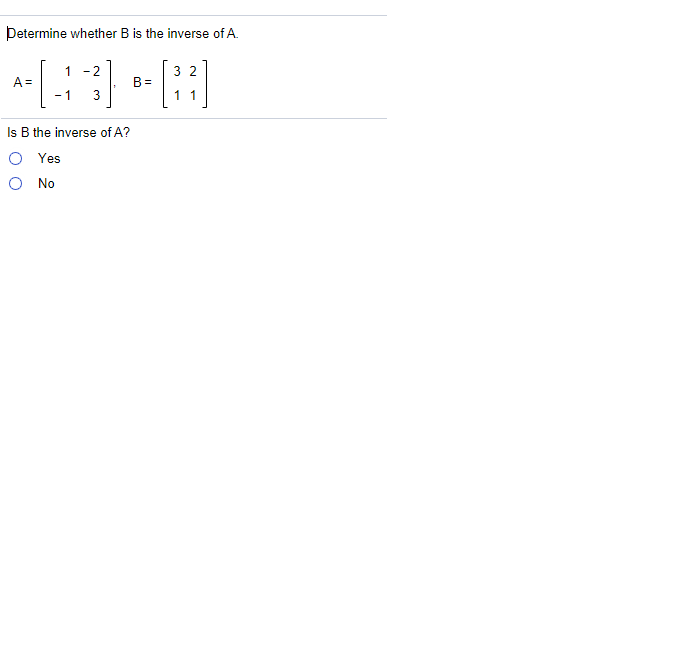 Determine whether B is the inverse of A.
1
- 2
3 2
A =
B =
- 1
3
11
Is B the inverse of A?
Yes
O No
