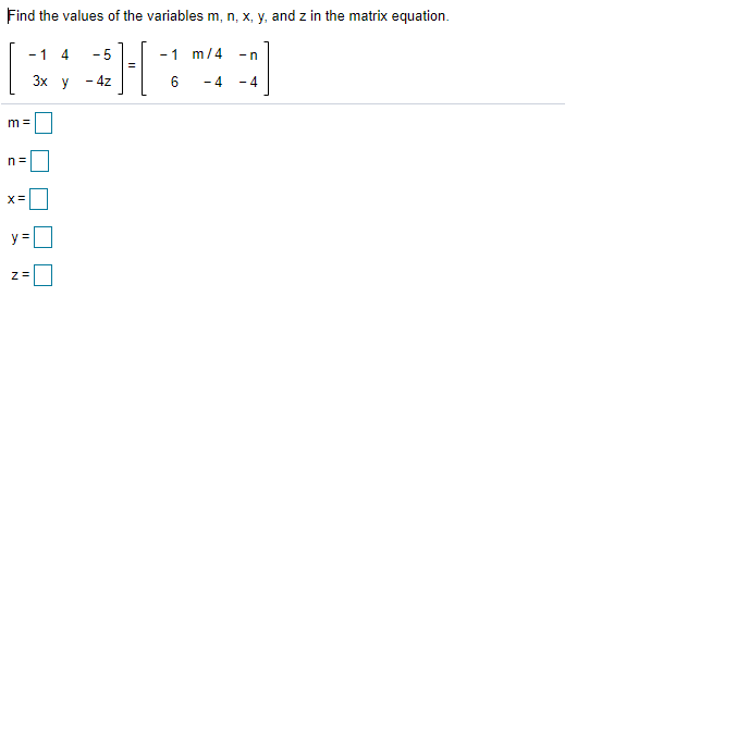 Find the values of the variables m, n, x, y, and z in the matrix equation.
- 1
- 5
-1 m/4
-n
Зх у
- 4z
- 4
- 4
m =
y =
