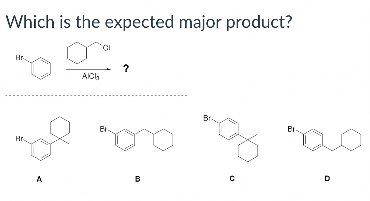 Which is the expected major product?
Br
AICI3
?
Br
Br
Br
Br
A
B
C
D