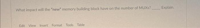 Explain.
What impact will the "new" memory building block have on the number of MUXS?
Edit View Insert Format Tools Table
