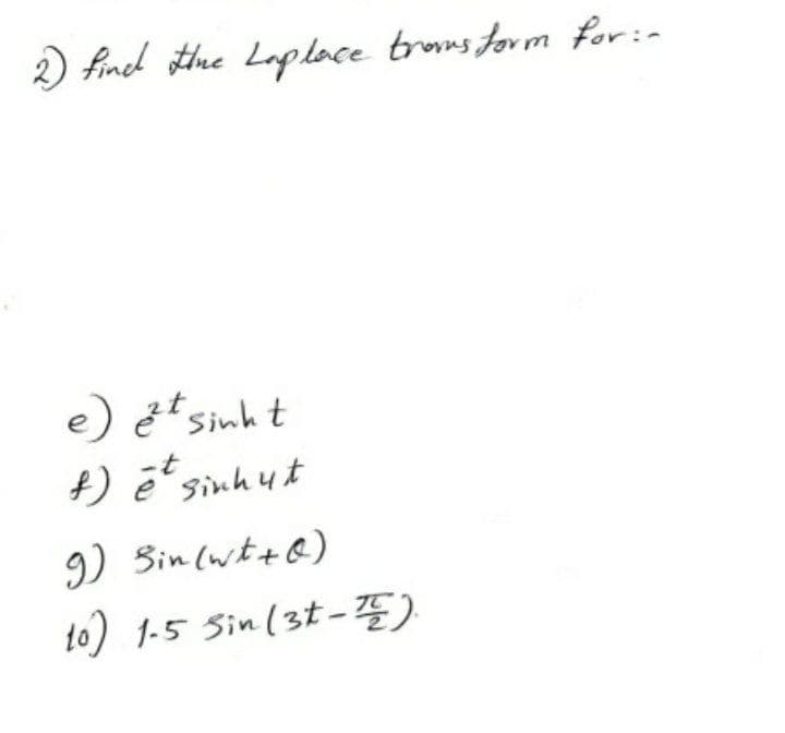 ) fincd othhe Laplace truns form for:-
e) ě sinh t
-t
f) ē' sinh ut
9) Bin (wt+@)
to) 1-5 Sin(3t-E)
