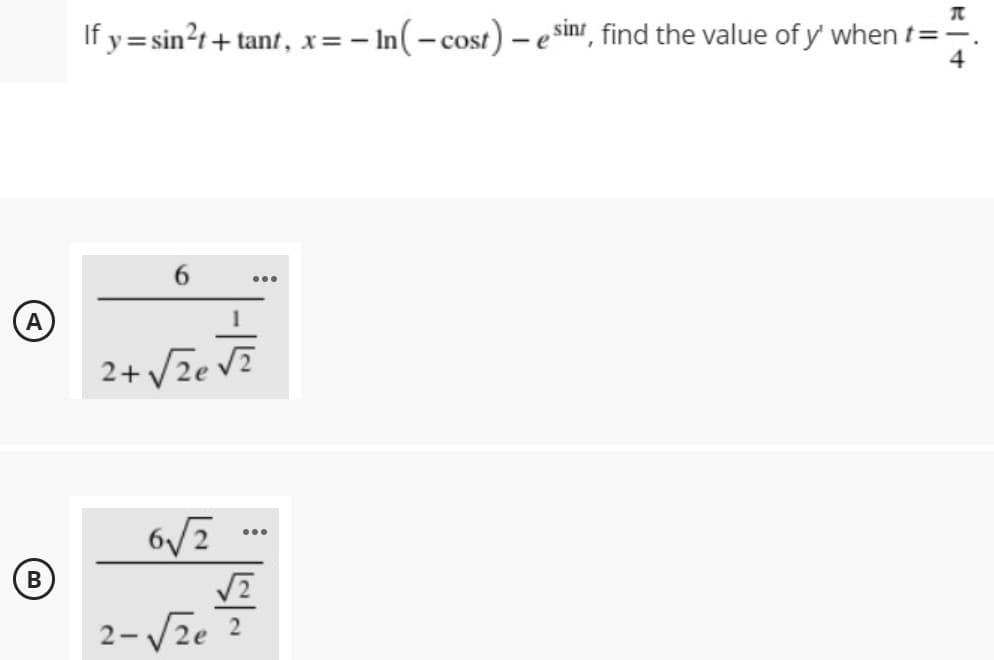 If y = sin?t+ tant, x= – In(-cost) – e sinr, find the value of y' when t=-
4
...
2+ Vze V?
...
(B
2-V2e 2
