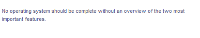 No operating system should be complete without an overview of the two most
important features.