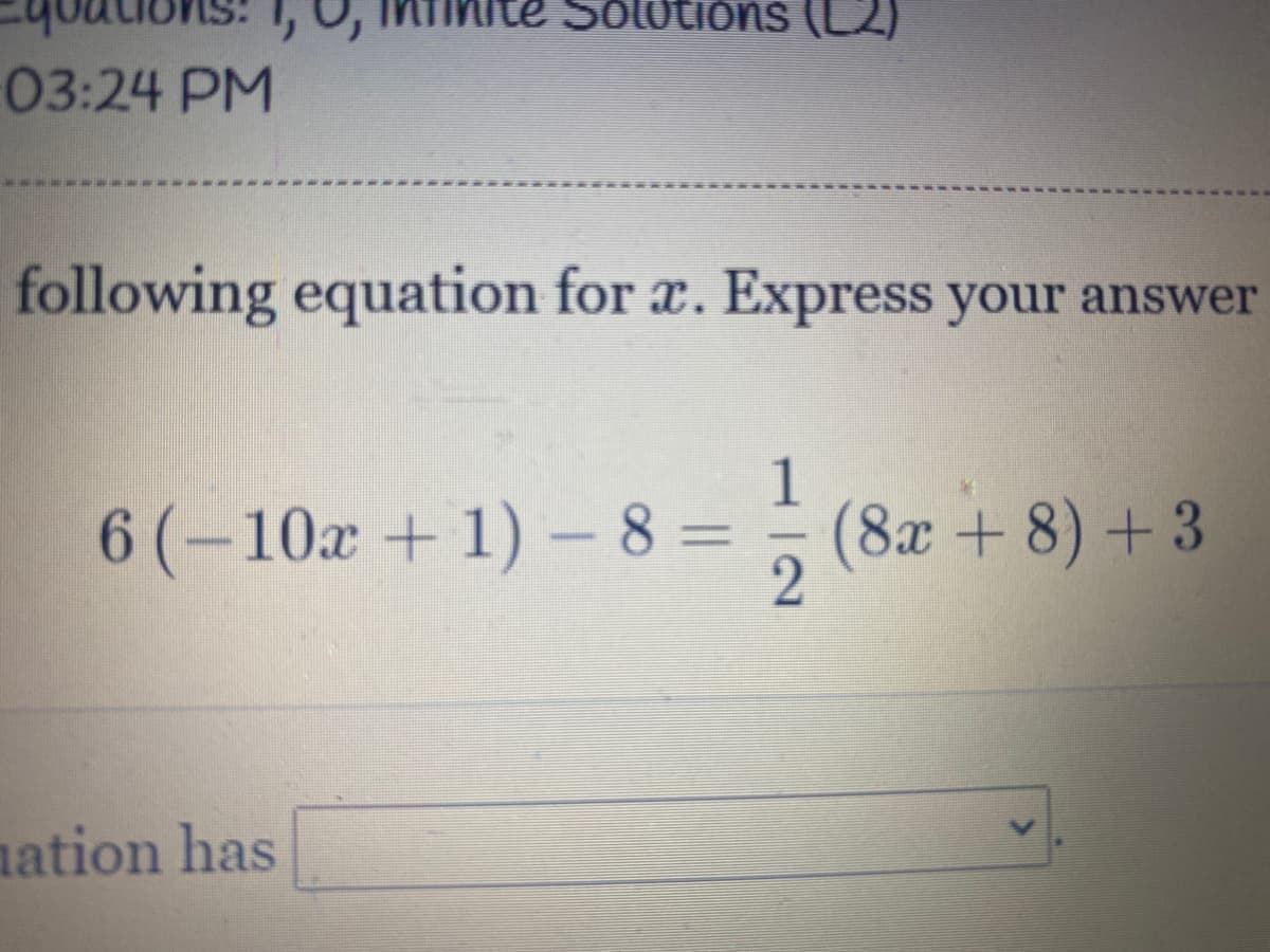 youtions: 1,
Solutions (L2)
03:24 PM
following equation for a. Express your answer
6 (-10x + 1) - 8 =
1
(8x + 8) +3
nation has
