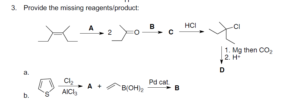 3. Provide the missing reagents/product:
HCI
CI
A
> 2
1. Mg then CO2
2. H+
D
а.
Cl2
Pd cat.
> B
А +
B(OH)2
S.
AICI3
b.
a.
