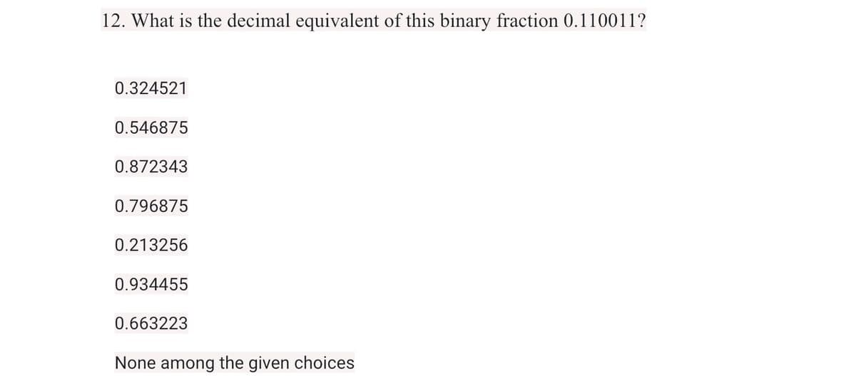 12. What is the decimal equivalent of this binary fraction 0.110011?
0.324521
0.546875
0.872343
0.796875
0.213256
0.934455
0.663223
None among the given choices
