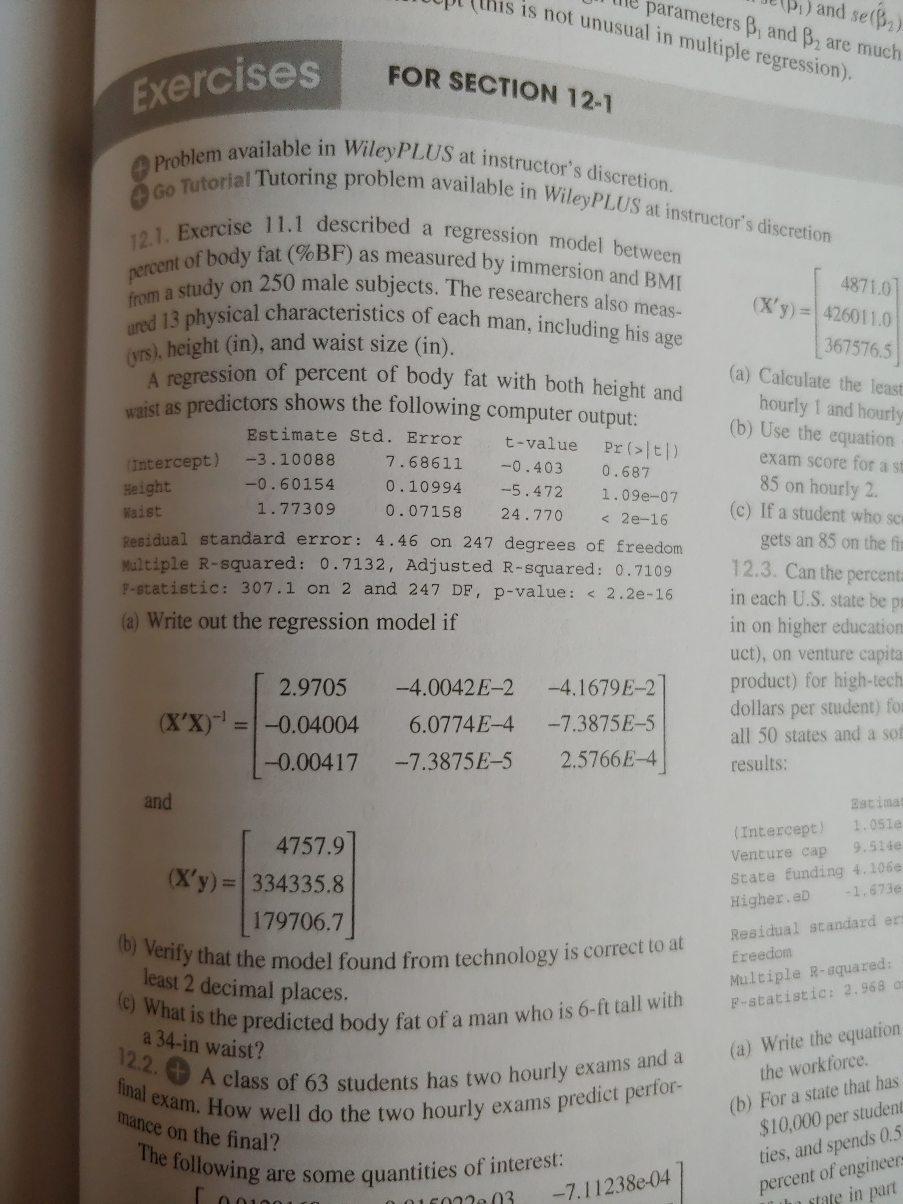 (a) Write out the regression model if
2.9705
-4.0042E-2
-4.1679E-2
(X'X) =-0.04004
6.0774E-4
-7.3875E-5
-0.00417
-7.3875E-5
2.5766E-4
and
4757.9
(X'y)= 334335.8
179706.7
(b) Verify that the model found from technology is correct to at
least 2 decimal places.
(c) What is the predicted body fat of a man who is 6-ft tall with
a 34-in waist?
122
oms and a
