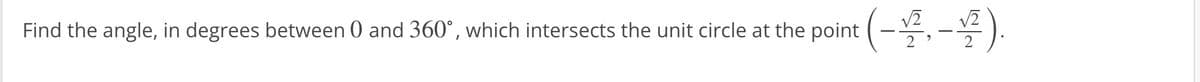 Find the angle, in degrees between 0 and 360˚, which intersects the unit circle at the point (-2,-
V2
이