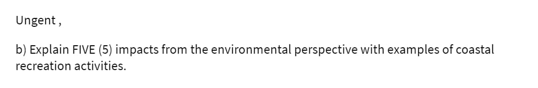 Ungent,
b) Explain FIVE (5) impacts from the environmental perspective with examples of coastal
recreation activities.