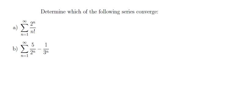 a)
n=1
272
n!
b) Σ 5
n=1
Determine which of the following series converge:
- 15
1
2n 3n