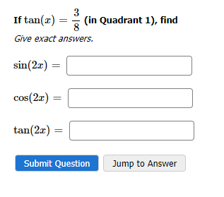 3
If tan(x)
39
Give exact answers.
sin(2x)=
=
cos(2x) =
tan(2x) =
=
(in Quadrant 1), find
Submit Question
Jump to Answer