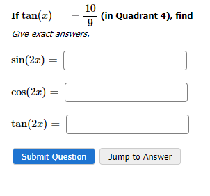If tan(x)
=
Give exact answers.
sin(2x)
cos(2x)
=
10
9
tan(2x) =
Submit Question
(in Quadrant 4), find
Jump to Answer