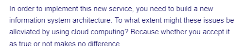 In order to implement this new service, you need to build a new
information system architecture. To what extent might these issues be
alleviated by using cloud computing? Because whether you accept it
as true or not makes no difference.