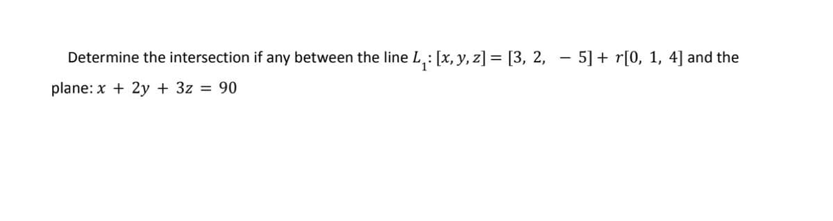 Determine the intersection if any between the line L₁: [x, y, z] = [3, 2,
plane: x + 2y + 3z = 90
-
5] + r[0, 1, 4] and the