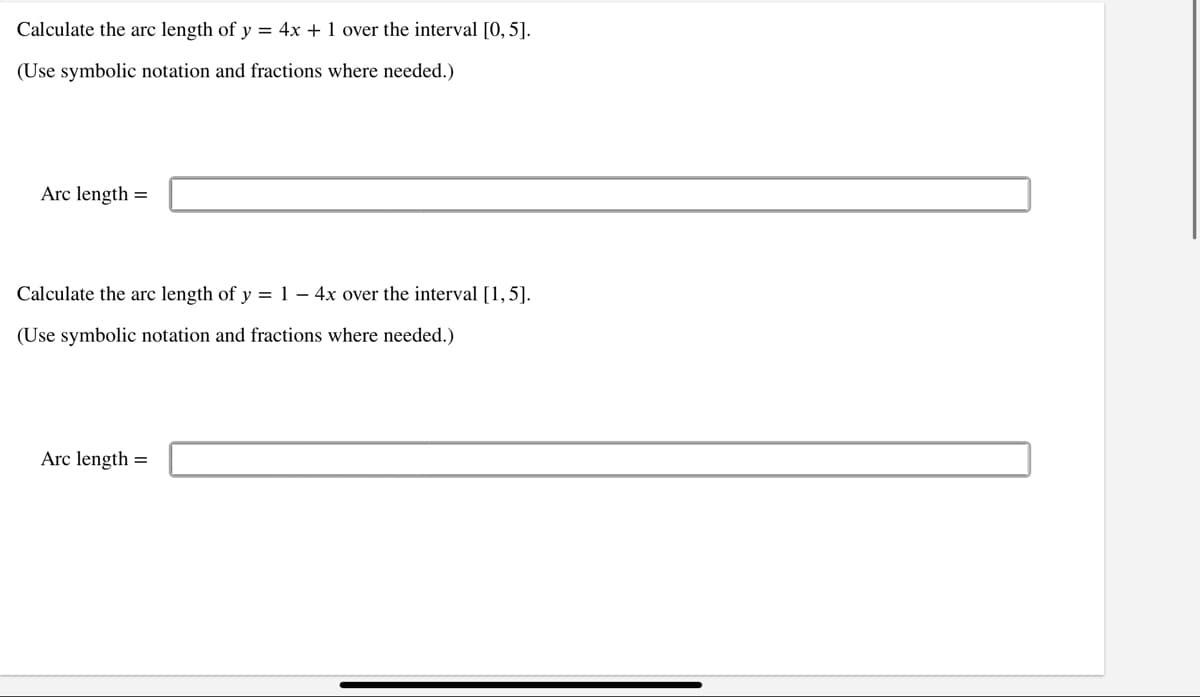 Calculate the arc length of y = 4x + 1 over the interval [0, 5].
(Use symbolic notation and fractions where needed.)
Arc length =
Calculate the arc length of y = 1 – 4x over the interval [1,5].
(Use symbolic notation and fractions where needed.)
Arc length =
