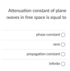 Attenuation constant of plane
:waves in free space is equal to
phase constant (
zero O
propagation constant O
infinite O
