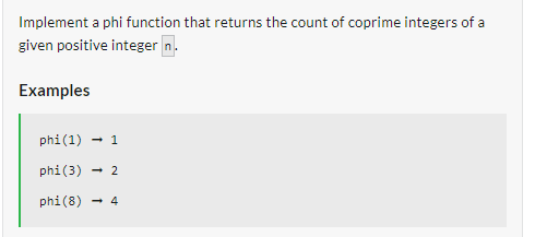 Implement a phi function that returns the count of coprime integers of a
given positive integer n.
Examples
phi (1)
1
phi (3)
2
phi (8) → 4