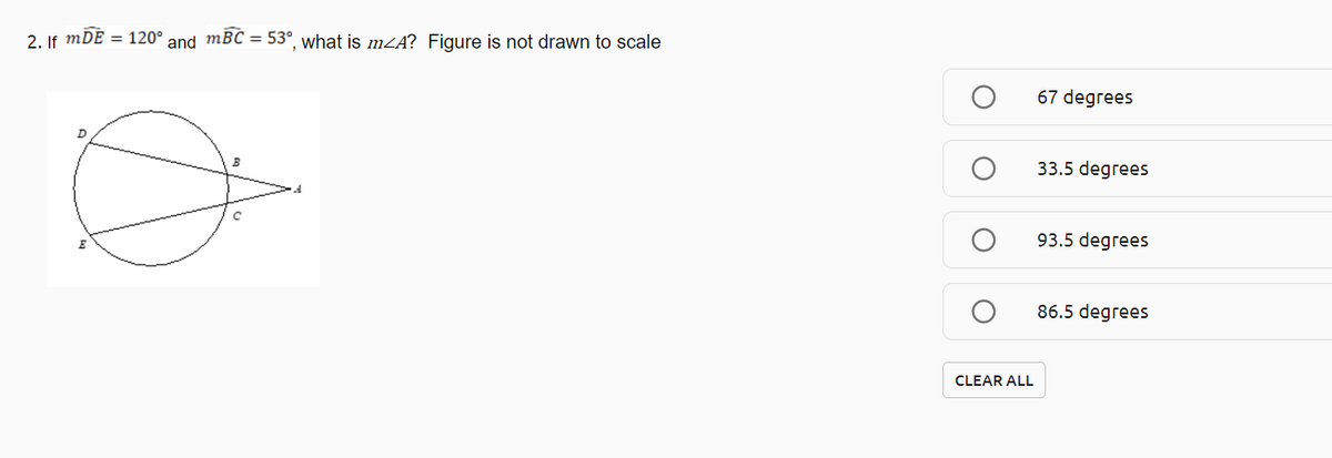 2. If mDE = 120° and mBC = 53°, what is mZA? Figure is not drawn to scale
67 degrees
33.5 degrees
93.5 degrees
86.5 degrees
CLEAR ALL
