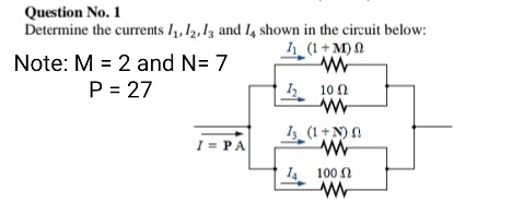 Question No. 1
Determine the currents I4, l2, 1z and I4 shown in the circuit below:
(1 + M) 0
Note: M = 2 and N= 7
P = 27
10 0
I (1+N)!
I = PA
14
100 n
