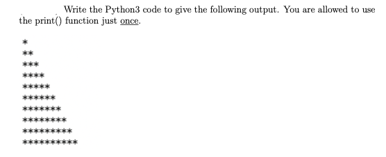 Write the Python3 code to give the following output. You are allowed to use
the print() function just once.
**
***
****
*****
