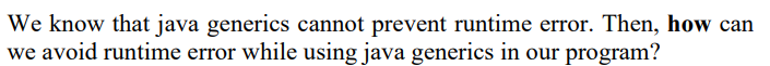 We know that java generics cannot prevent runtime error. Then, how can
we avoid runtime error while using java generics in our program?
