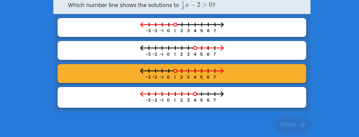 Which number line shows the solutions to x – 2 > 0?
-3 -2 -1 0 1 2 3 4 5 6 7
++++
-3 -2 -1 0 1 2 3 4 5 6 7
+OIIT>
-3 -2 -1 0 1 2 3 4 5 6 7
-3 -2 -1 0 1 2 3 4 5 6 7
Done >
