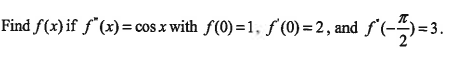 Find f(x) if ƒ°(x)=
cos x with f(0) =1, f'(0) = 2 , and f'(-)=3.
