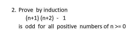 2. Prove by induction
(n+1) (n+2) - 1
is odd for all positive numbers of n >= 0
