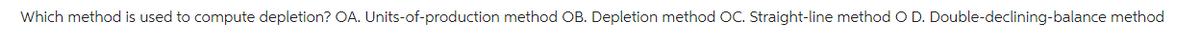 Which method is used to compute depletion? OA. Units-of-production method OB. Depletion method OC. Straight-line method O D. Double-declining-balance method