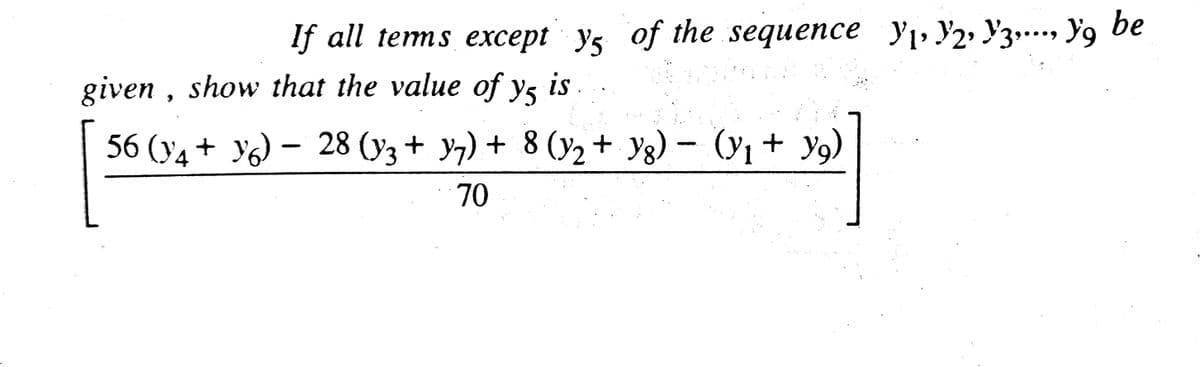 If all tems except ys of the sequence y1, Y2• Y3…... Y9 be
given , show that the value of ys is
56 (ya + yG) – 28 (y3 + y7) + 8 (y2 + Yg) - (y1 + y9)
70
