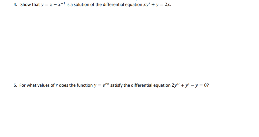 4. Show that y = x – x-1 is a solution of the differential equation xy' + y = 2x.
5. For what values of r does the function y = e"* satisfy the differential equation 2y" +y' – y = 0?
