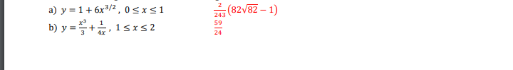 ### Mathematical Functions and Expressions

#### Problem a
\( y = 1 + 6x^{3/2}, \quad 0 \leq x \leq 1 \)

#### Problem b
\[ y = \frac{x^3}{3} + \frac{1}{4x}, \quad 1 \leq x \leq 2 \]

### Additional Information
- \(\frac{2}{243}(82\sqrt{82} - 1)\)
- \(\frac{59}{24}\)

This section presents two mathematical expressions with defined intervals and additional constants or formulas often used within the context of solving or illustrating a broader topic like calculus or algebra.