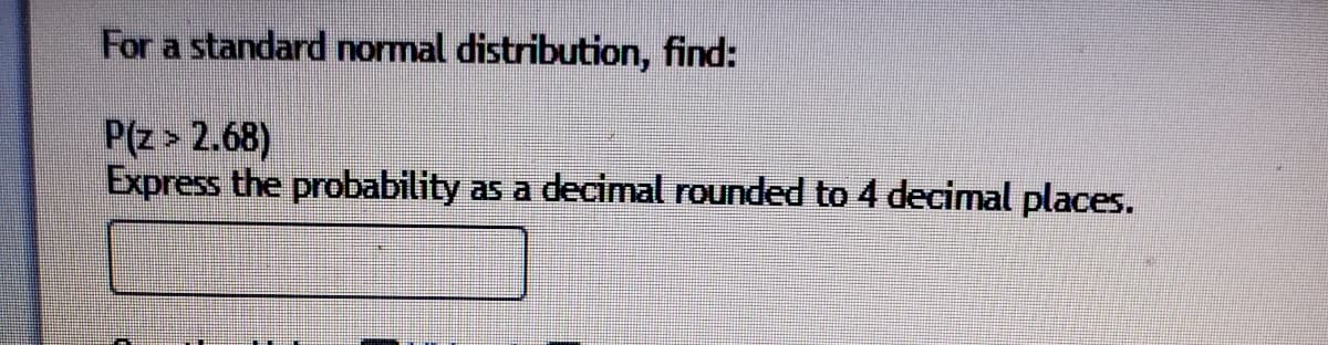 For a standard normal distribution, find:
P(z > 2.68)
Express the probability as a decimal rounded to 4 decimal places.
