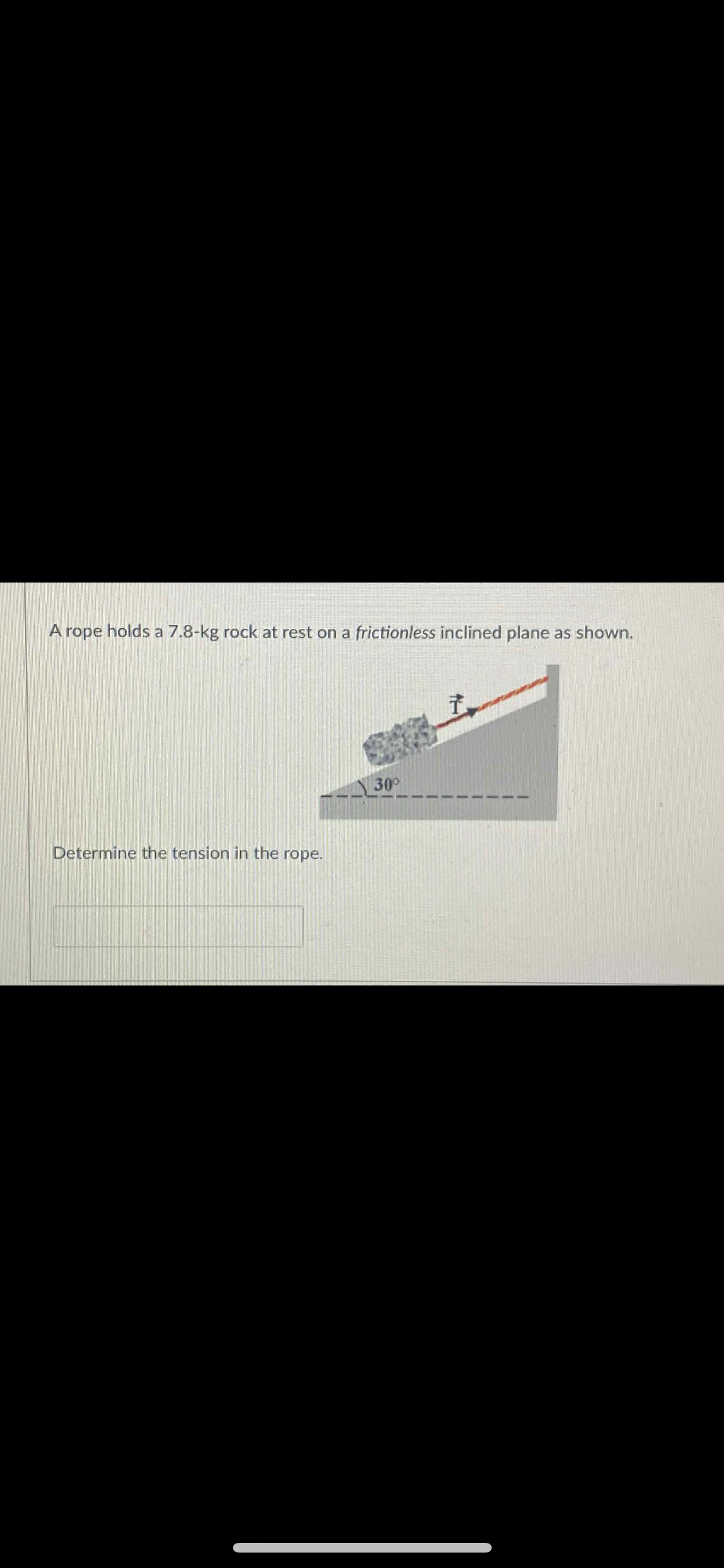 A rope holds a 7.8-kg rock at rest on a frictionless inclined plane as shown.
