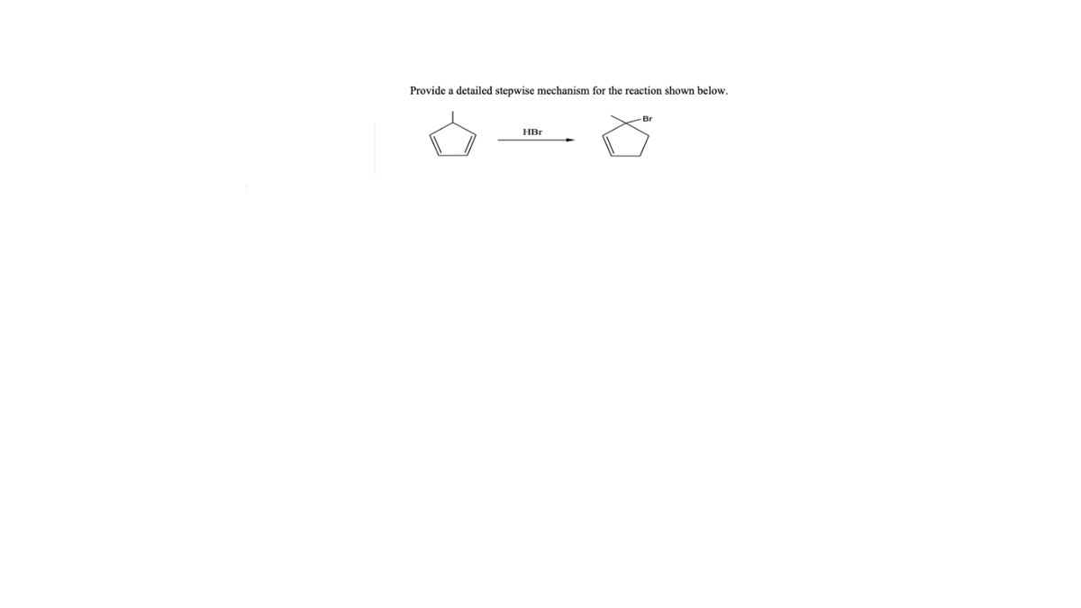 Provide a detailed stepwise mechanism for the reaction shown below.
Br
HBr
